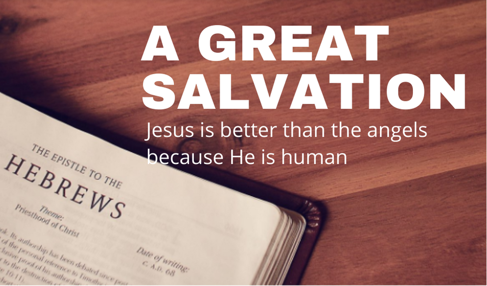A Great Salvation – Jesus is better than angel because He is human | Hebrews 2: 5-18