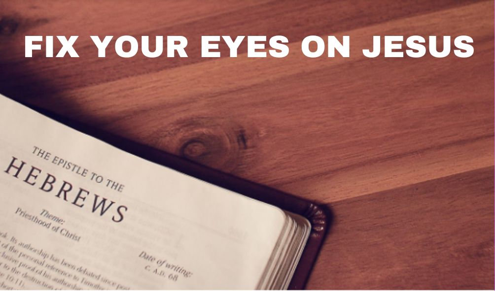 Fix Your Eyes On Jesus | Hebrews 12:1-17