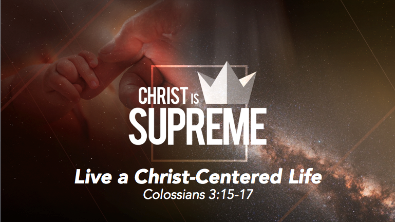 Christ is Supreme – Live a Christ-Centered Life | Colossians 3:15-17